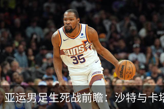 亚运男足生死战前瞻：沙特与卡塔尔谁能抢下唯一晋级名额