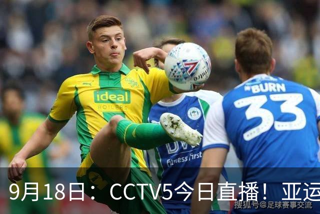 9月18日：CCTV5今日直播！亚运男足赛程：国足难度大，夺冠热门4-1大胜